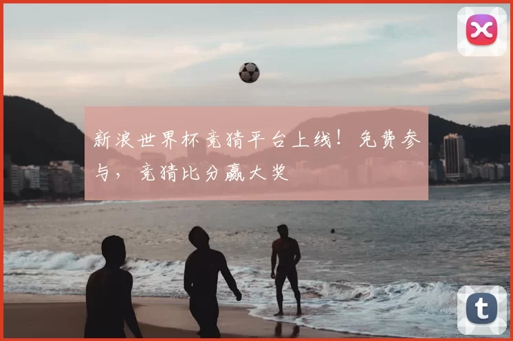 新浪世界杯竞猜平台上线！免费参与，竞猜比分赢大奖