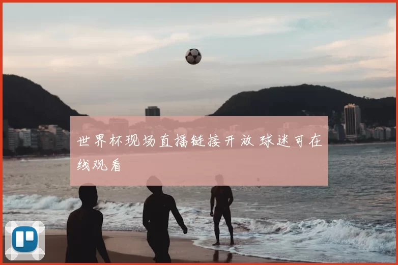 世界杯现场直播链接开放 球迷可在线观看