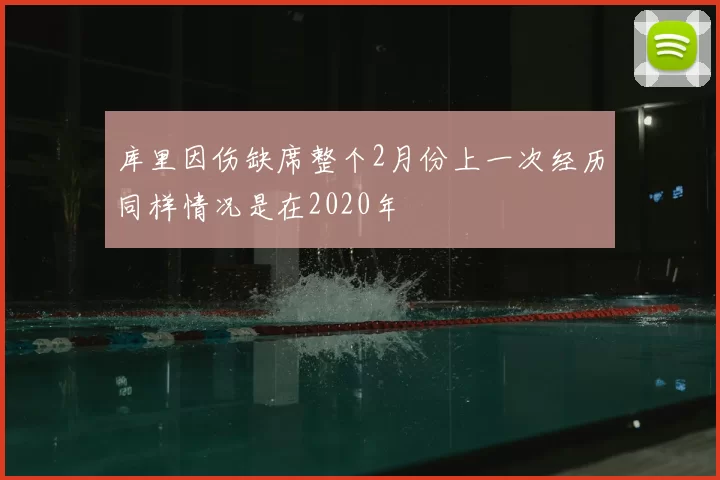 库里因伤缺席整个2月份上一次经历同样情况是在2020年