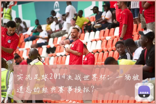 实况足球2014决战世界杯：一场被遗忘的经典赛事模拟？