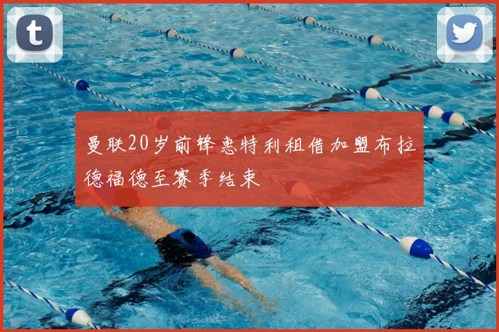 曼联20岁前锋惠特利租借加盟布拉德福德至赛季结束