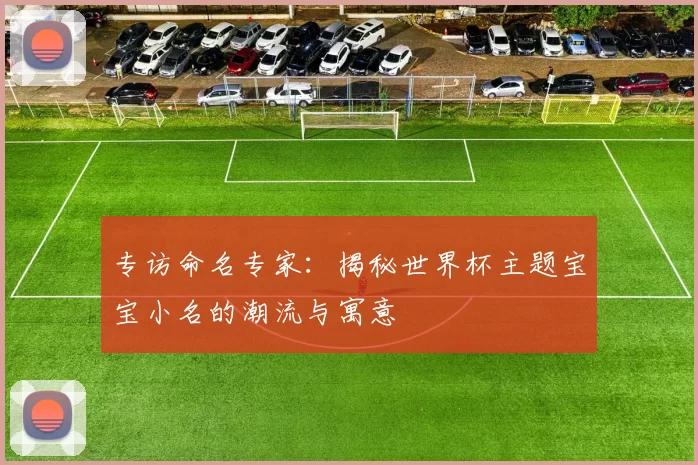 专访命名专家：揭秘世界杯主题宝宝小名的潮流与寓意