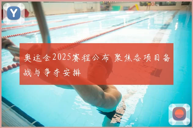 奥运会2025赛程公布 聚焦各项目备战与争夺安排