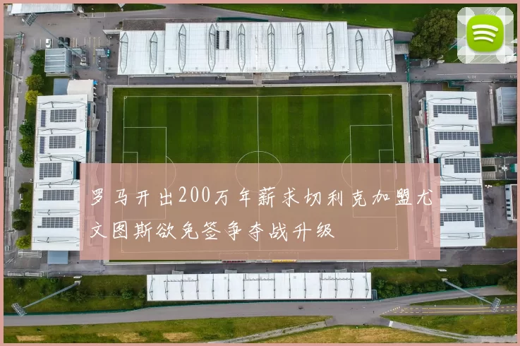 罗马开出200万年薪求切利克加盟尤文图斯欲免签争夺战升级