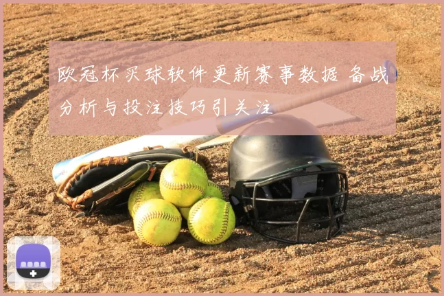 欧冠杯买球软件更新赛事数据 备战分析与投注技巧引关注