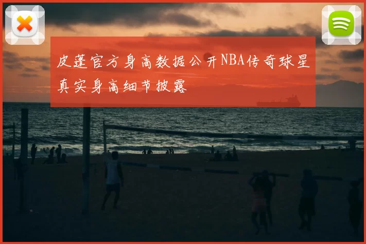 皮蓬官方身高数据公开NBA传奇球星真实身高细节披露