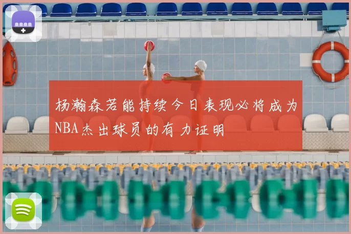 杨瀚森若能持续今日表现必将成为NBA杰出球员的有力证明
