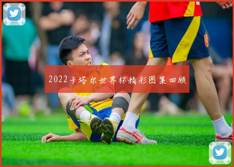 2022卡塔尔世界杯精彩图集回顾